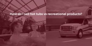How to Sell Hot Tubs vs. Recreational Products